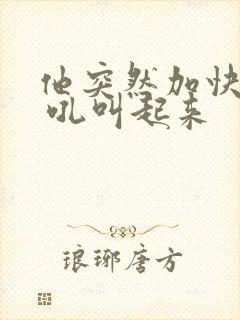 他突然加快速度 吼叫起来