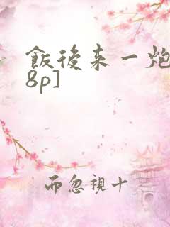 饭后来一炮[18p]