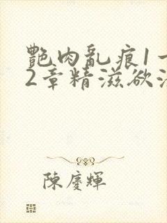 艳肉乱痕1一12章精滋欲液