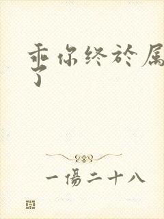 乖你终于属于我了