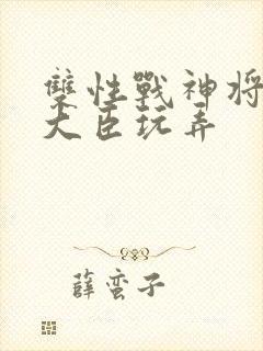 双性战神将军被大臣玩弄