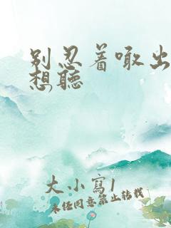 别忍着喊出来我想听