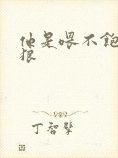 他是喂不饱的饿狼