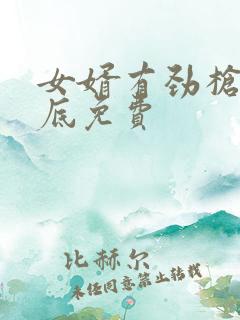 女婿有劲枪枪到底免费