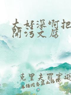 大好深啊把腿开开污文腐