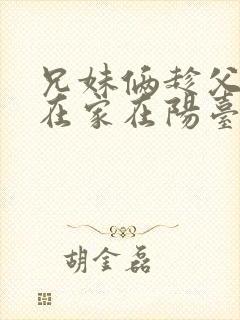 兄妹俩趁父母不在家在阳台