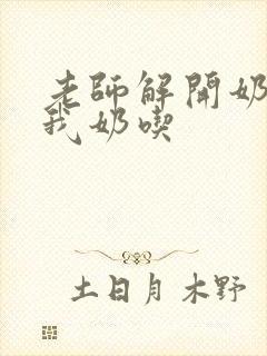 老师解开奶罩喂我奶吃