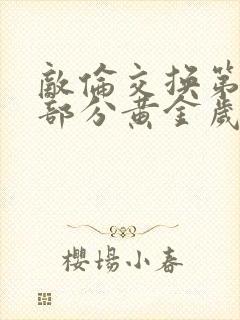 敌伦交换第10部分黄金岁月