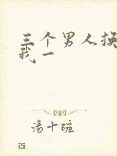 三个男人换着躁我一