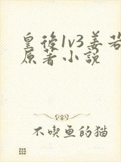 皇后1v3姜若原著小说