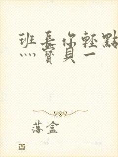 班长你轻点灬爽灬宝贝一