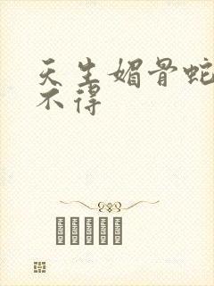 天生媚骨蛇王惹不得