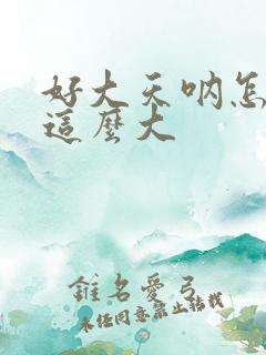 好大天呐怎么会这么大