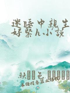 迷睡中亲生乖女好紧h小说