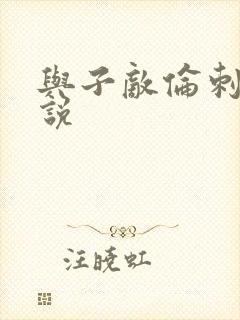 与子敌伦刺激小说