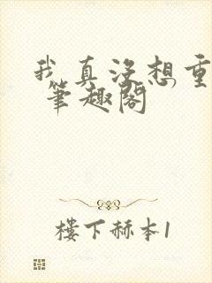 我真没想重生啊 笔趣阁