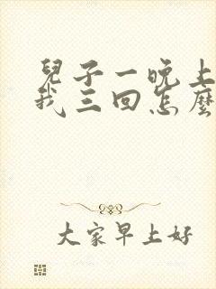 儿子一晚上要了我三回怎么办