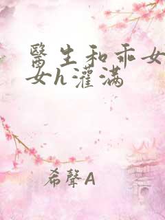 医生和乖女h攵女h灌满