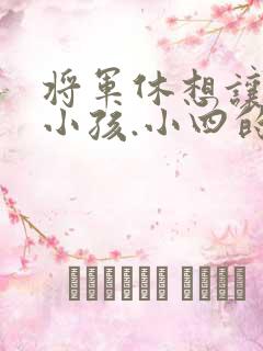 将军休想让我生小孩.小四的田园生活