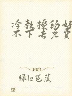 冷教授的好大坐不下去免费