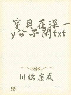 宝贝在深一些by公子闲txt