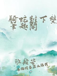 骑蛇难下双金银笔趣阁