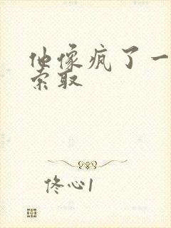 他像疯了一样的索取