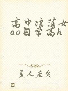 高中浪荡女挨cao日常高h