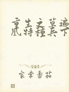 重生之草遍火凤凰特种兵下载