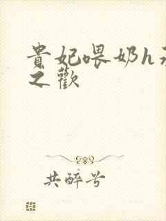 贵妃喂奶h承宠之欢