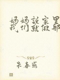 妈妈说家里没人我们就做那个