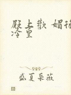 殿上欢 媚后戏冷皇