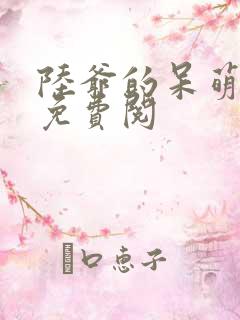 陆爷的呆萌甜妻免费阅