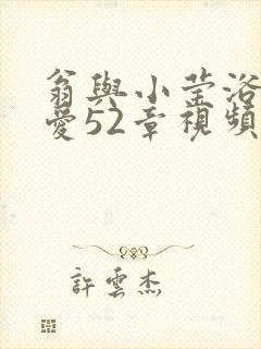 翁与小莹浴室欢爱52章视频