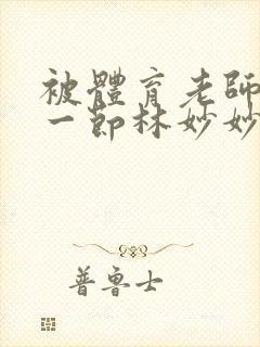 被体育老师c了一节林妙妙