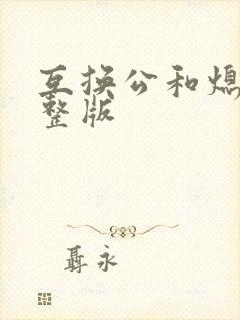 互换公和熄1完整版