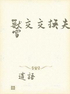 兽交交换夫妻小雪