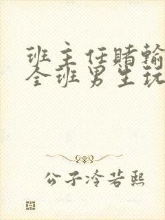 班主任赌输了被全班男生玩弄