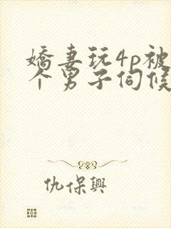 娇妻玩4p被3个男子伺候91