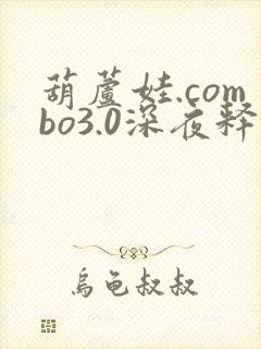 葫芦娃.combo3.0深夜释放自己