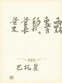 爸爸的东西又大又长我有点疼