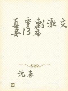 真实刺激交换娇妻13篇