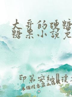 大哥的硬糖消灭糖果小说免费阅读