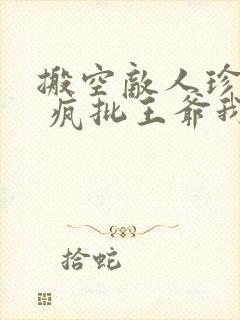 搬空敌人珍藏后 疯批王爷我罩了