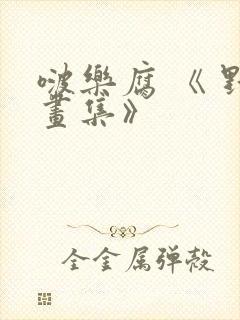 啵乐腐 《 野画集》