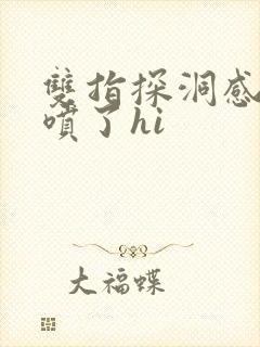 双指探洞感觉要喷了hi