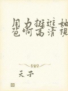 用力挺进她的花苞啊高清视频