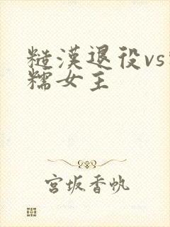 糙汉退役vs软糯女主