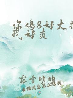 你鸡8好大插得我好爽