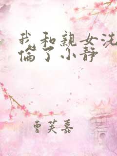 我和亲女洗澡时伦了小静